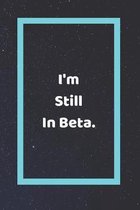I'm Still In Beta