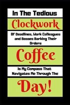 In The Tedious Clockwork Of Deadlines, Work Colleagues And Bosses barking Their Orders Coffee Is My Compass