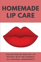 Homemade Lip Care: Collection Of Healthy Lip Recipes With No Harmful All-Natural Ingredients