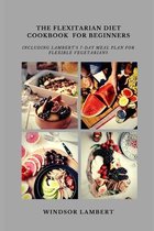 The Flexitarian Diet Cookbook for Beginners: Including Lambert's 7-Day Meal Plan For Flexible Vegetarians