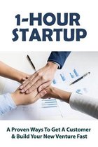 1-Hour Startup: A Proven Ways To Get A Customer & Build Your New Venture Fast: Business Start Up