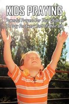 Kids Praying: Powerful Prayers For Your Children To Pray For Every Part Of Their Life