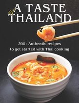 A Taste of Thailand: 300+ Authentic Recipes to get Started with Thai Cooking
