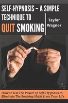 Self-Hypnosis - A Simple Technique to Quit Smoking: How to Use The Power of Self-Hypnosis to Eliminate The Smoking Habit from Your Life