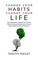 Change Your Habits Change Your Life: Step by Step Method to Unleash the Power of Good Habits, to Overcome Bad Habits, and to Train Your Brain for Happ