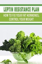 Leptin Resistance Plan: How To Fix Your Fat Hormones, Control Your Weight