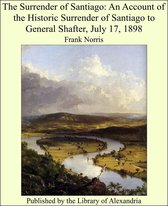 The Surrender of Santiago: An Account of the Historic Surrender of Santiago to General Shafter, July 17, 1898