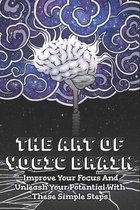 The Art Of Yogic Brain: Improve Your Focus And Unleash Your Potential With These Simple Steps