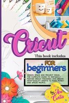 Cricut for Beginners: This Book Includes - Design space and Project Ideas. The Complete Guide to Instantly Master Cricut Machines and Create