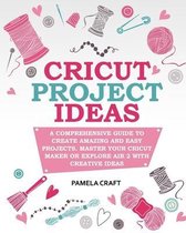 Cricut Project Ideas: A Comprehensive Guide to Creating Amazing and Easy Projects. Maser Your Circuit Maker or Explore Air 2 with Creative I