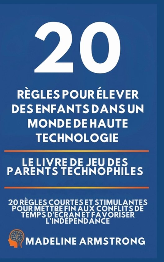 20 Rï¿½gles pour ï¿½lever des enfants dans un monde de Haute Technologie: Le Livre de Jeu des Parents Technophiles: 20 Rï¿½gles Courtes et Stimulantes pour