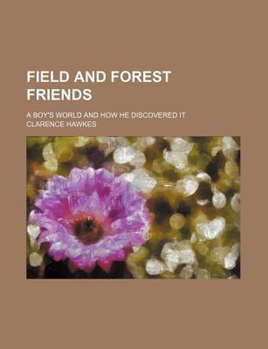 Field and Forest Friends; A Boy's World and How He Discovered It