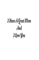 I Have A Great Mom And I Love You