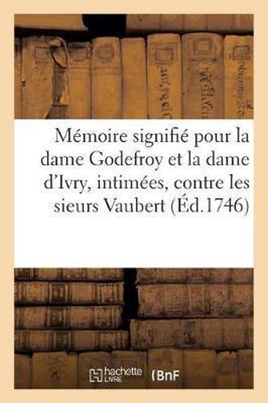 Mémoire Signifié Pour La Dame Godefroy Et La Dame d'Ivry, Intimées, Contre Les Sieurs Vaubert