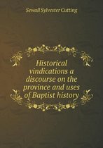 Historical vindications a discourse on the province and uses of Baptist history
