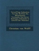 Vern Nfftige Gedancken Von Den Kr Fften Des Menschlichen Verstandes Und Ihrem Richtigen Gebrauche in Erk Ntni Der Wahrheit