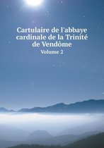 Cartulaire de l'abbaye cardinale de la Trinite de Vendome Volume 2