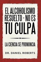 El Alcoholismo Resuelto - No Es Tu Culpa