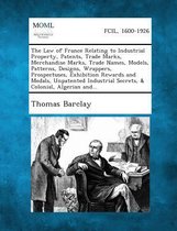 The Law of France Relating to Industrial Property, Patents, Trade Marks, Merchandise Marks, Trade Names, Models, Patterns, Designs, Wrappers, Prospectuses, Exhibition Rewards and Medals, Unpa