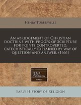 An Abridgement of Christian Doctrine with Proofs of Scripture for Points Controverted, Catechistically Explained by Way of Question and Answer. (1661)