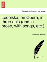 Lodoiska; An Opera, in Three Acts (and in Prose, with Songs, Etc.).