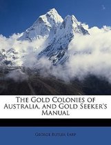 The Gold Colonies of Australia, and Gold Seeker's Manual