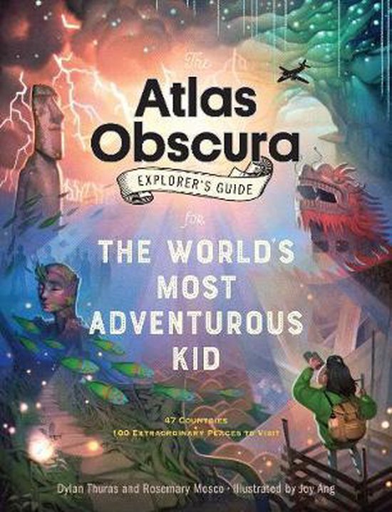 Atlas Obscura Explorer's Guide for the World's Most Adventurous Kid, The 47 countries, 100 extraordinary places to visit
