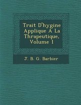Trait D'Hygi Ne Appliqu E a la Th Rapeutique, Volume 1