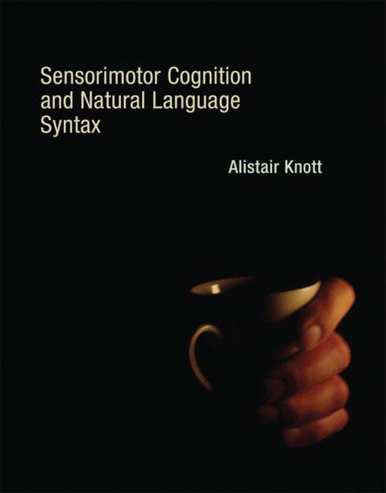 Sensorimotor Cognition and Natural Language Syntax 9780262017763 Alistair Knott