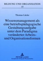 Wissensmanagement ALS Eine Betriebspaedagogische Gestaltungsaufgabe Unter Dem Paradigma Veraenderter Arbeits- Und Organisationsformen