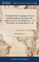 An Introduction to Languages, Literary and Philosophical; Especially to the English, Latin, Greek and Hebrew. ... In Three Parts. By Anselm Bayly, L.L.B