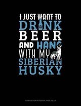 I Just Want to Drink Beer & Hang with My Siberian Husky: Composition Notebook