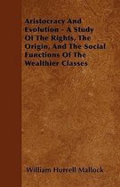 Aristocracy And Evolution - A Study Of The Rights, The Origin, And The Social Functions Of The Wealthier Classes