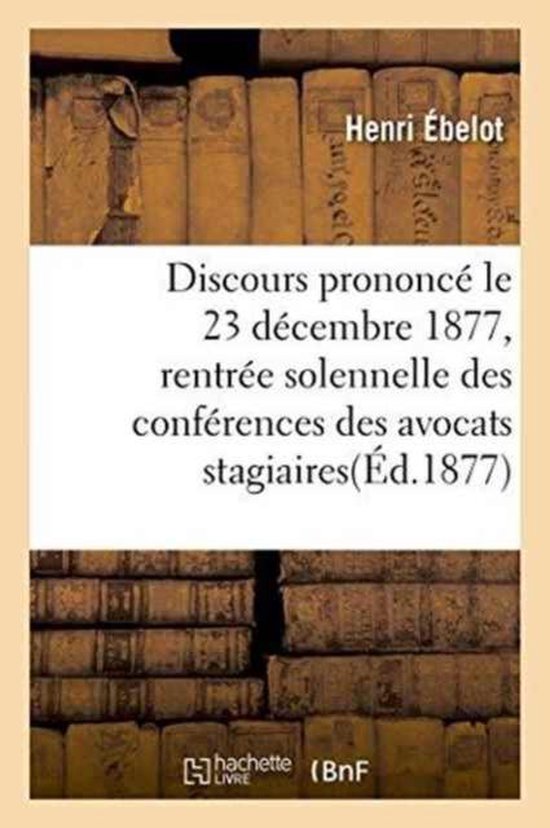 Discours Prononce Le 23 Decembre 1877 a la Rentree Solennelle Des Conferences Des Avocats Stagiaires