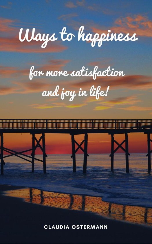Ways to happiness for more satisfaction and joy in life! - cover