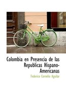 Colombia En Presencia de Las Rep Blicas Hispano-Americanas