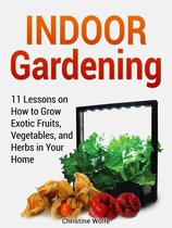 Indoor Gardening: 11 Lessons on How to Grow Exotic Fruits, Vegetables, and Herbs in Your Home