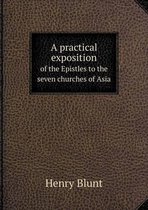 A practical exposition of the Epistles to the seven churches of Asia