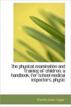 The Physical Examination and Training of Children; A Handbook, for School Medical Inspectors, Physic