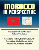 Morocco in Perspective: Orientation Guide and Moroccan Cultural Orientation: Geography, History, Economy, Security, Casablanca, Marrakech, Tangier, Berber Kingdoms, Umayyads, King Mohammed VI