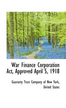 War Finance Corporation ACT, Approved April 5, 1918