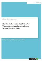 Der Frachtbrief. Ein Begleitendes Transportpapier (Unterweisung Berufskraftfahrer/In)