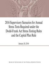 2016 Supervisory Scenarios for Annual Stress Tests Required under the Dodd-Frank Act Stress Testing Rules and the Capital Plan Rule