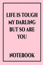 Life Is Tough My Darling But So Are You Notebook
