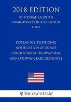 Systems for Telephonic Notification of Unsafe Conditions at Highway-Rail and Pathway Grade Crossings (Us Federal Railroad Administration Regulation) (Fra) (2018 Edition)