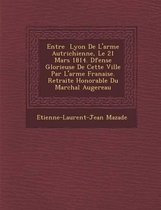 Entr E Lyon de L'Arm E Autrichienne, Le 21 Mars 1814. D Fense Glorieuse de Cette Ville Par L'Arm E Fran Aise. Retraite Honorable Du Mar Chal Augereau