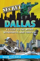 Secret Dallas: A Guide to the Weird, Wonderful, and Obscure