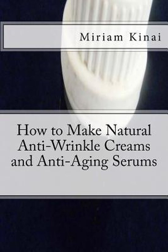 How to Make Natural Anti-Wrinkle Creams and Anti-Aging Serum ... - cover