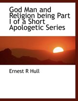 God Man and Religion Being Part I of a Short Apologetic Series
