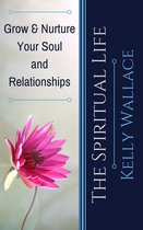 The Spiritual Life: Grow & Nurture Your Soul and Relationships